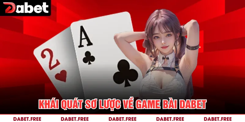 Khái quát sơ lược về game bài Dabet 