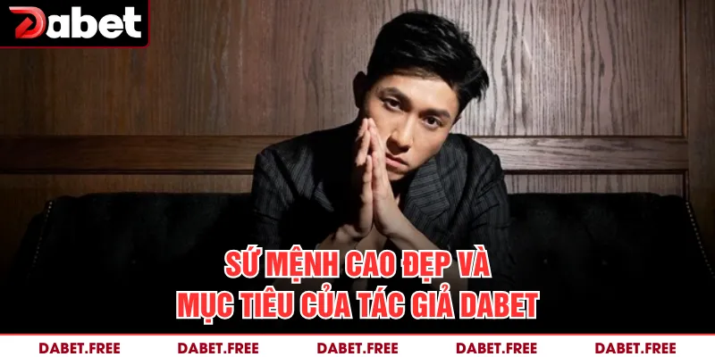 Sứ mệnh cao đẹp và mục tiêu của tác giả DABET 