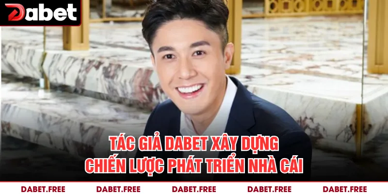 Tác giả Dabet xây dựng chiến lược phát triển nhà cái